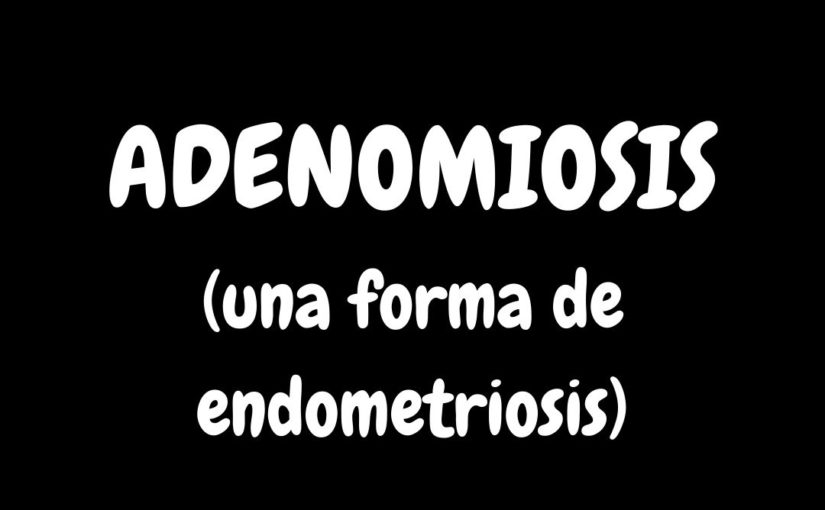 ADENOMIOSIS (una forma de endometriosis)