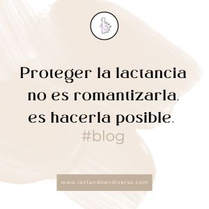 Proteger la lactancia no es romantizarla, es hacerla posible. 